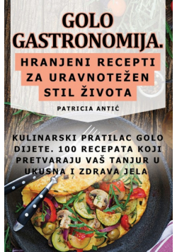 Golo Gastronomija. Hranjeni Recepti Za Uravnotežen Stil Života