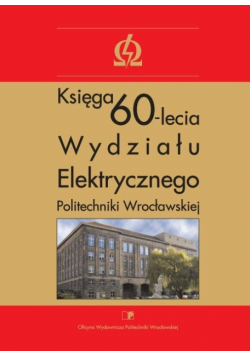 Księga 60 lecia Wydziału Elektrycznego Politechniki Wrocławskiej