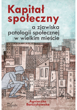 Kapitał społeczny a zjawiska patologii społecznej w wielkim mieście