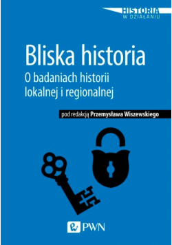 Bliska historia. O badaniach historii lokalnej i regionalnej