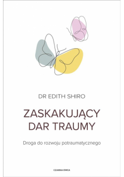Zaskakujący dar traumy. Droga do rozwoju potraumatycznego