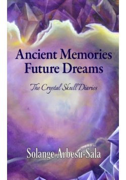 Ancient Memories, Future Dreams - The Crystal Skull Diaries