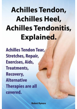 Achilles Heel, Achilles Tendon, Achilles Tendonitis Explained. Achilles Tendon Tear, Stretches, Repair, Exercises, AIDS, Treatments, Recovery, Alterna