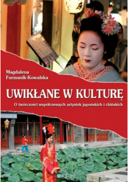 Furmanik-Kowalska Magdalena - Uwikłane w kulturę O twórczości współczesnych artystek japońskich i chińskich