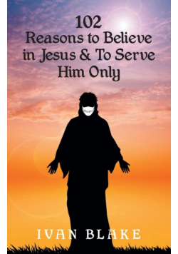 102 Reasons to Believe in Jesus and To Serve Him Only