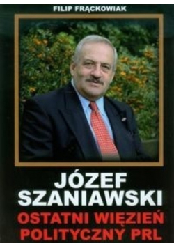 Józef Szaniawski Ostatni więzień polityczny PRL