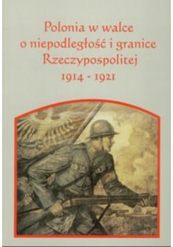 Polonia w walce o niepodległość i granice Rzeczpospolitej 1914 - 1921