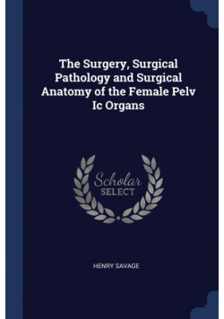 The Surgery, Surgical Pathology and Surgical Anatomy of the Female Pelv Ic Organs