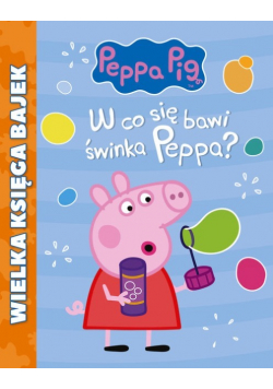 Świnka Peppa Wielka Księga Bajek W co się bawi Świnka Peppa