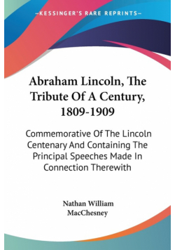 Abraham Lincoln, The Tribute Of A Century, 1809-1909