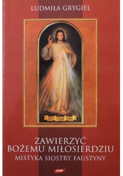 Zawierzyć Bożemu Miłosierdziu Mistyka siostry Faustyny