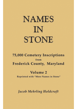 Names in Stone. 75,000 Cemetery Inscriptions from Frederick County, Maryland. Volume 2, Reprinted with More Names in Stone