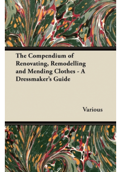 The Compendium of Renovating, Remodelling and Mending Clothes - A Dressmaker's Guide
