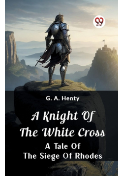 A Knight of the White Cross  A Tale of the Siege of Rhodes