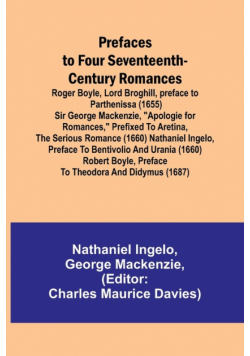 Prefaces to Four Seventeenth-Century Romances; Roger Boyle, Lord Broghill, preface to Parthenissa (1655) Sir George Mackenzie, "Apologie for romances," prefixed to Aretina, the serious romance (1660) Nathaniel Ingelo, preface to Bentivolio and Urania (166