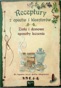 Receptury z opactw i klasztorów Zioła i domowe sposoby leczenia