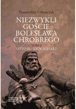 Niezwykli goście Bolesława Chrobrego. Tom 2: Otto III – król i cesarz