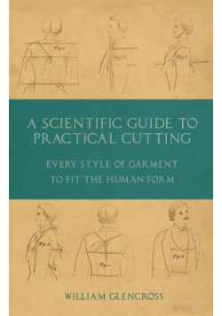 A Scientific Guide to Practical Cutting - Every Style of Garment to Fit the Human Form