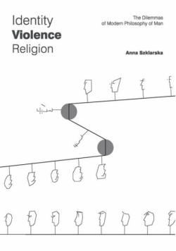 Szklarska Anna - Identity Violence Religion The Dilemmas of Modern Philosophy of Man