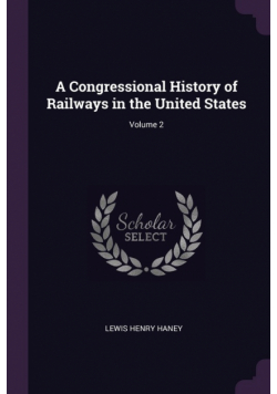A Congressional History of Railways in the United States; Volume 2