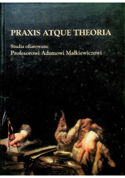 Praxis atque theoria Studia ofiarowane Profesorowi Adamowi Małkiewiczowi