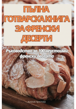 ПЪЛНА ГОТВАРСКА КНИГА ЗА ФРЕНСКИ ДЕСЕРТИ