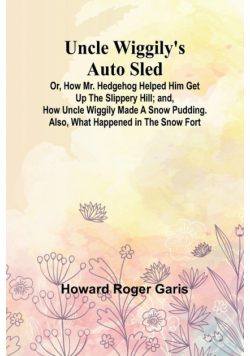 Uncle Wiggily's Auto Sled; Or, How Mr. Hedgehog Helped Him Get Up the Slippery Hill; and, How Uncle Wiggily Made a Snow Pudding. Also, What Happened in the Snow Fort