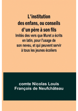 L'institution des enfans, ou conseils d'un père à son fils; Imités des vers que Muret a écrits en latin, pour l'usage de son neveu, et qui peuvent servir à tous les jeunes écoliers