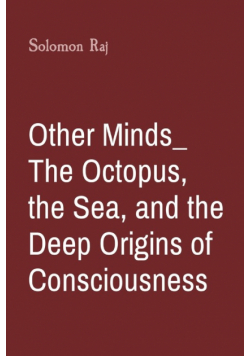 Other Minds_ The Octopus, the Sea, and the Deep Origins of Consciousness