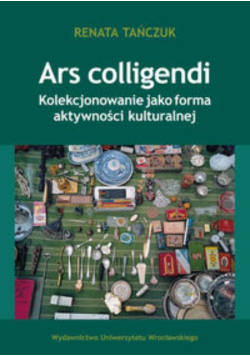 Ars colligendi Kolekcjonowanie jako forma aktywności kulturalnej