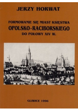 Formowanie się miast księstwa opolsko raciborskiego do połowy XIV w