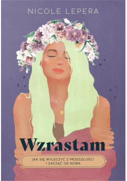 Wzrastam. Jak się wyleczyć z przeszłości i zacząć od nowa