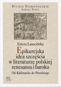 Lasocińska Estera - Epikurejska idea szczęścia w literaturze polskiej renesansu i baroku