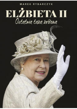 Elżbieta II Ostatnia taka królowa
