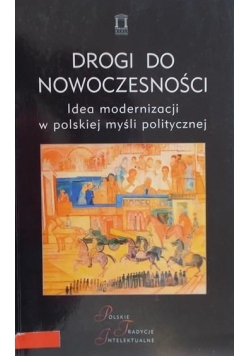 Drogi do nowoczesności. Idea modernizacji w polskiej myśli politycznej