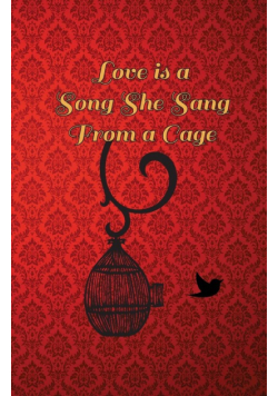 Love is a song she sang from a cage