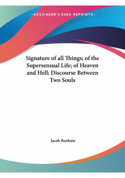 Signature of all Things; of the Supersensual Life; of Heaven and Hell; Discourse Between Two Souls
