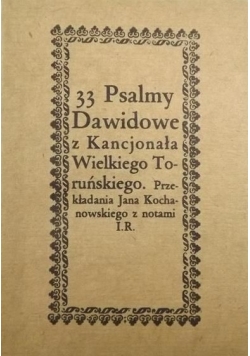 33 Psalmy Dawidowe z Kancjonała Wielkiego Toruńskiego. Przekładania Jana Kochanowskiego z notami I.R., Reprint z 1670 r.