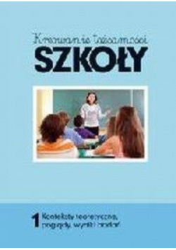 Kreowanie tożsamości szkoły Tom 1 Konteksty teoretyczne, poglądy, wyniki badań