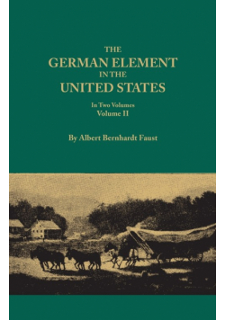 German Element in the United States, with Special Reference to Its Political, Moral, Social, and Educational Influence. in Two Volumes. Volume II, Inc