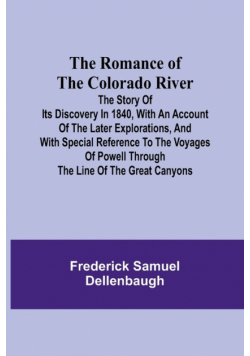 The Romance of the Colorado River; The Story of its Discovery in 1840, with an Account of the Later Explorations, and with Special Reference to the Voyages of Powell through the Line of the Great Canyons