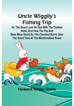 Uncle Wiggily's fishing trip; Or, The good luck he had with the clothes hook; and How the Pip and Skee were stuck by the chestnut burrs; also The good time at the marshmallow roast