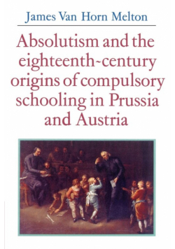 Absolutism and the Eighteenth-Century Origins of Compulsory Schooling in Prussia and Austria