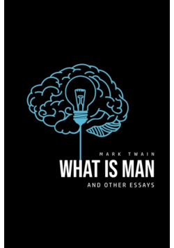 What Is Man? And Other Essays