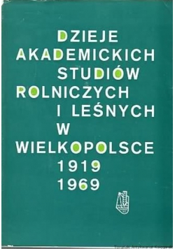 Dzieje akademickich studiów rolniczych i leśnych w Wielkopolsce 1919  1969