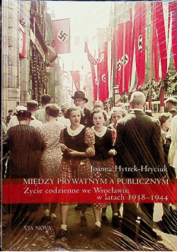 Między prywatnym a publicznym Życie codzienne we Wrocławiu w latach 1938 1944