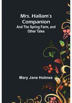 Mrs. Hallam's Companion; and The Spring Farm, and other tales