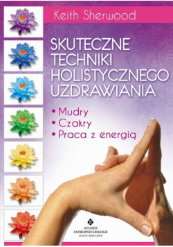 Skuteczne techniki holistycznego uzdrawiania. Mudry, czakry, praca z energią