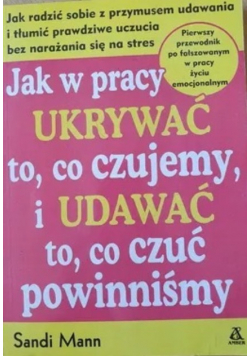 Jak w pracy ukrywać to co czujemy i udawać to co czuć powinniśmy