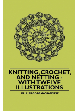 Knitting, Crochet, and Netting - With Twelve Illustrations